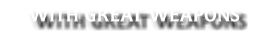WITH GREAT WEAPONS